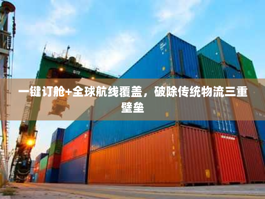 一键订舱+全球航线覆盖,破除传统物流三重壁垒 一键订舱+全球航线覆盖,破除传统物流三重壁垒