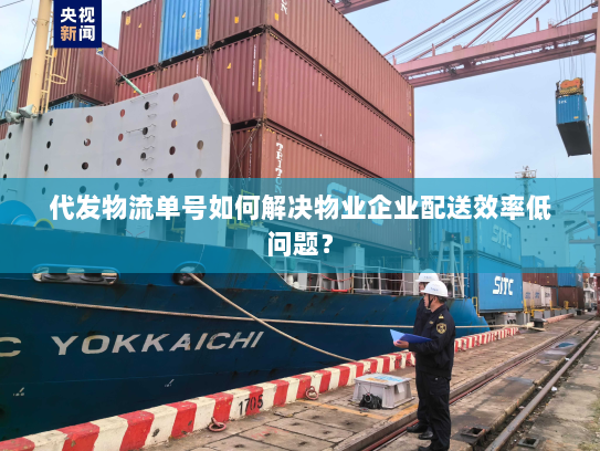 代发物流单号如何解决物业企业配送效率低问题? 代发物流单号如何解决物业企业配送效率低问题?