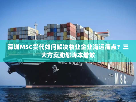 深圳MSC货代如何解决物业企业海运痛点?三大方案助您降本增效 深圳MSC货代如何解决物业企业海运痛点?三大方案助您降本增效