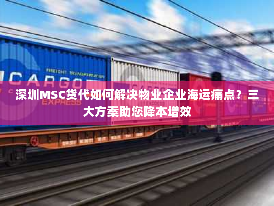 深圳MSC货代如何解决物业企业海运痛点?三大方案助您降本增效 深圳MSC货代如何解决物业企业海运痛点?三大方案助您降本增效