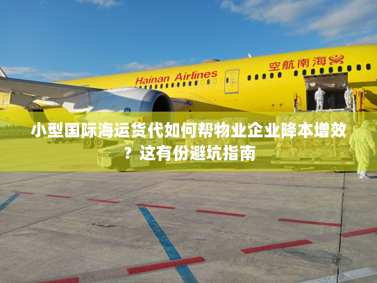 小型国际海运货代如何帮物业企业降本增效?这有份避坑指南 小型国际海运货代如何帮物业企业降本增效?这有份避坑指南