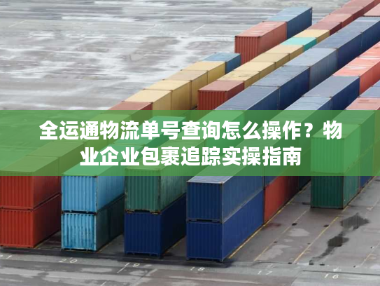 全运通物流单号查询怎么操作？物业企业包裹追踪实操指南
