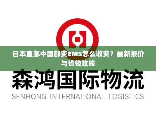 日本直邮中国邮费EMS怎么收费？最新报价与省钱攻略