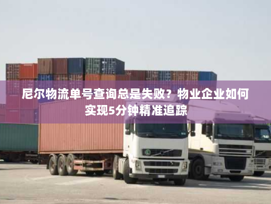 尼尔物流单号查询总是失败？物业企业如何实现5分钟精准追踪