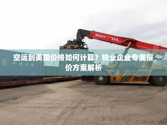 空运到美国价格如何计算?物业企业专属报价方案解析 空运到美国价格如何计算?物业企业专属报价方案解析