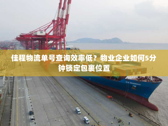 佳程物流单号查询效率低？物业企业如何5分钟锁定包裹位置