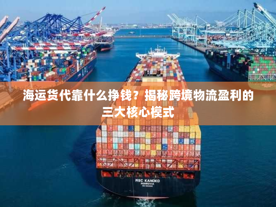 海运货代靠什么挣钱？揭秘跨境物流盈利的三大核心模式