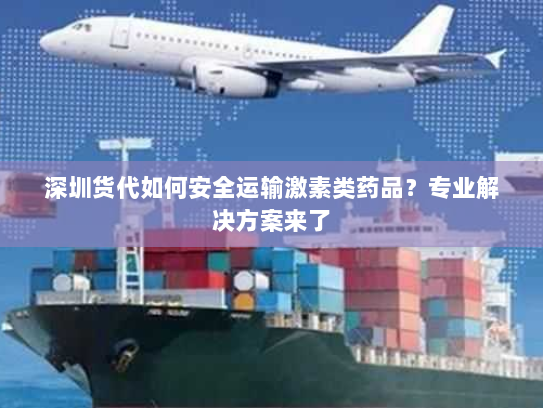 深圳货代如何安全运输激素类药品?专业解决方案来了 深圳货代如何安全运输激素类药品?专业解决方案来了