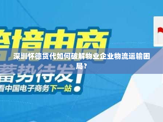 深圳怀德货代如何破解物业企业物流运输困局? 深圳怀德货代如何破解物业企业物流运输困局?