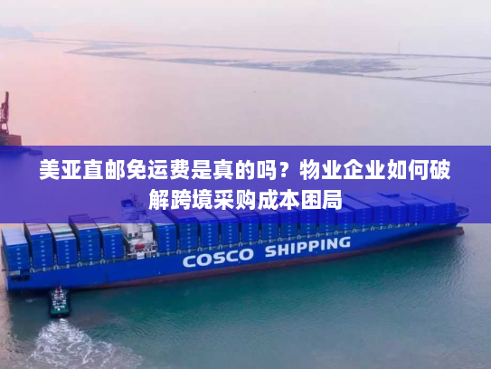 美亚直邮免运费是真的吗?物业企业如何破解跨境采购成本困局 美亚直邮免运费是真的吗?物业企业如何破解跨境采购成本困局