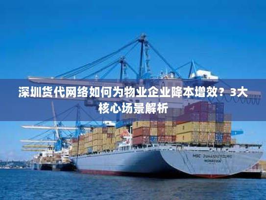 深圳货代网络如何为物业企业降本增效?3大核心场景解析 深圳货代网络如何为物业企业降本增效?3大核心场景解析
