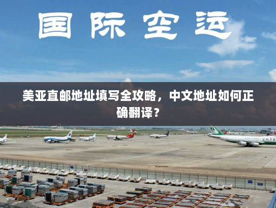 美亚直邮地址填写全攻略,中文地址如何正确翻译? 美亚直邮地址填写全攻略,中文地址如何正确翻译?