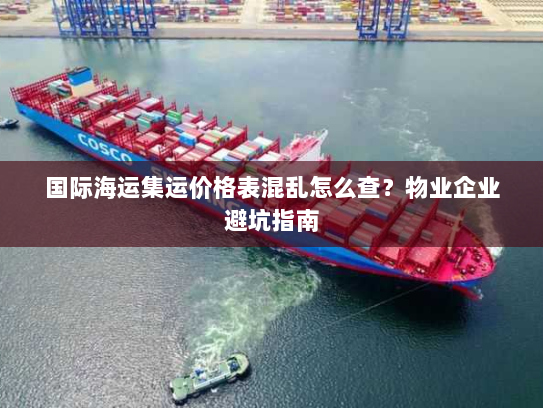 国际海运集运价格表混乱怎么查?物业企业避坑指南 国际海运集运价格表混乱怎么查?物业企业避坑指南