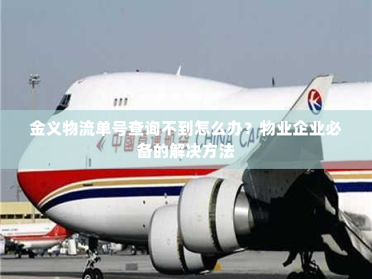 金义物流单号查询不到怎么办?物业企业必备的解决方法 金义物流单号查询不到怎么办?物业企业必备的解决方法