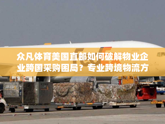 众凡体育美国直邮如何破解物业企业跨国采购困局？专业跨境物流方案实测指南