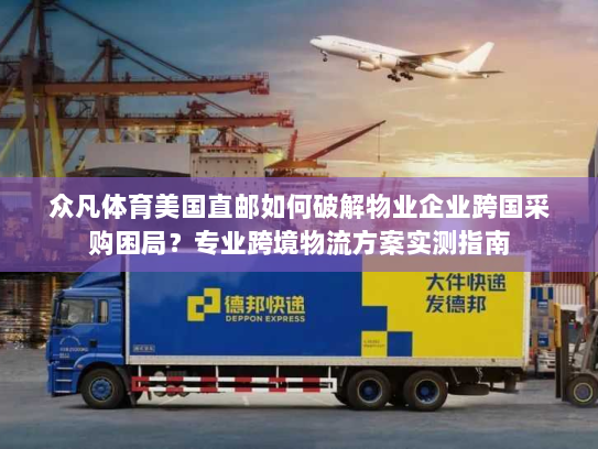 众凡体育美国直邮如何破解物业企业跨国采购困局?专业跨境物流方案实测指南 众凡体育美国直邮如何破解物业企业跨国采购困局?专业跨境物流方案实测指南