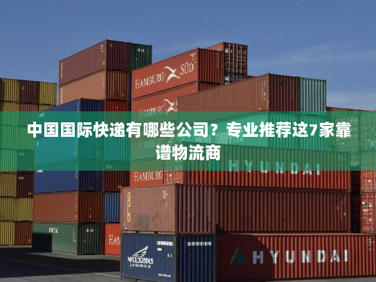 中国国际快递有哪些公司？专业推荐这7家靠谱物流商