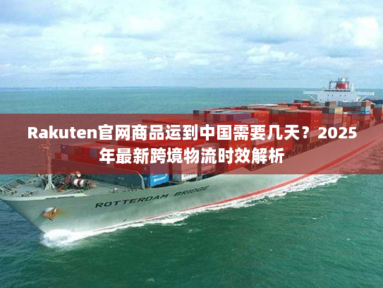 Rakuten官网商品运到中国需要几天？2025年最新跨境物流时效解析