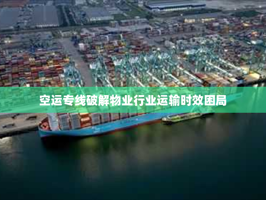 空运专线破解物业行业运输时效困局