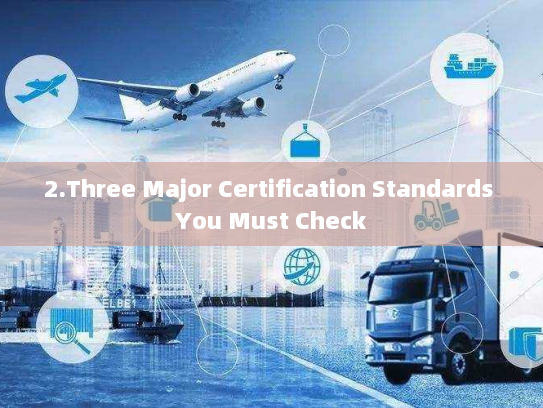2.Three Major Certification Standards You Must Check 2.Three Major Certification Standards You Must Check