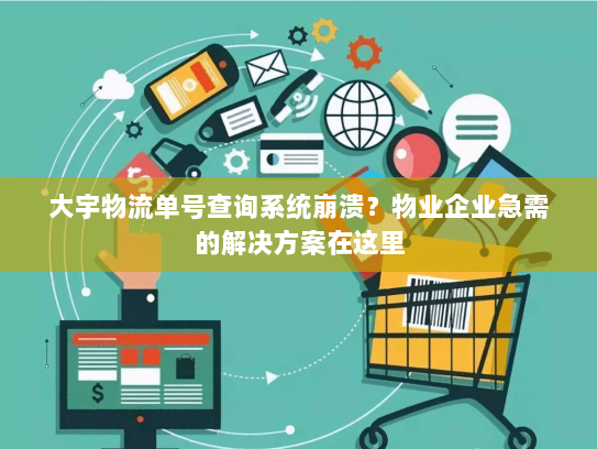 大宇物流单号查询系统崩溃?物业企业急需的解决方案在这里 大宇物流单号查询系统崩溃?物业企业急需的解决方案在这里