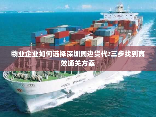 物业企业如何选择深圳周边货代?三步找到高效通关方案