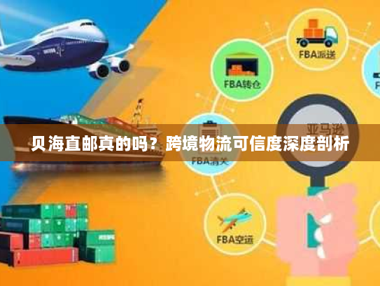 贝海直邮真的吗?跨境物流可信度深度剖析 贝海直邮真的吗?跨境物流可信度深度剖析