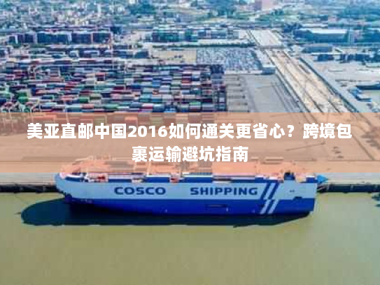 美亚直邮中国2016如何通关更省心?跨境包裹运输避坑指南 美亚直邮中国2016如何通关更省心?跨境包裹运输避坑指南