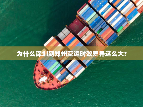 为什么深圳到郑州空运时效差异这么大?
