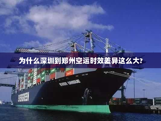 为什么深圳到郑州空运时效差异这么大?