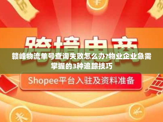 赣峰物流单号查询失败怎么办?物业企业急需掌握的3种追踪技巧