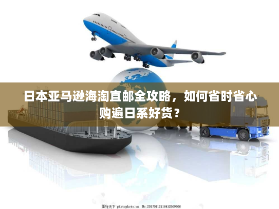 日本亚马逊海淘直邮全攻略,如何省时省心购遍日系好货? 日本亚马逊海淘直邮全攻略,如何省时省心购遍日系好货?
