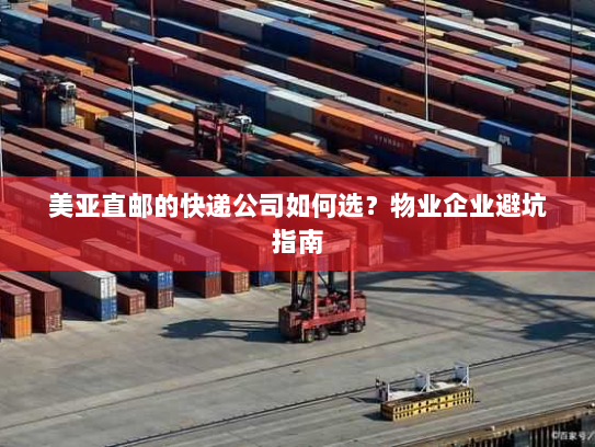 美亚直邮的快递公司如何选?物业企业避坑指南 美亚直邮的快递公司如何选?物业企业避坑指南
