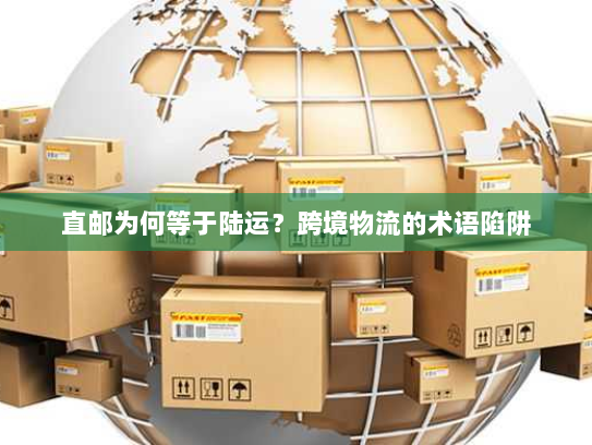 直邮为何等于陆运?跨境物流的术语陷阱 直邮为何等于陆运?跨境物流的术语陷阱