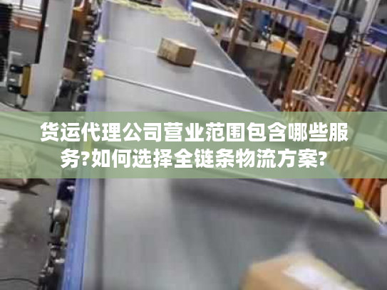 货运代理公司营业范围包含哪些服务?如何选择全链条物流方案?