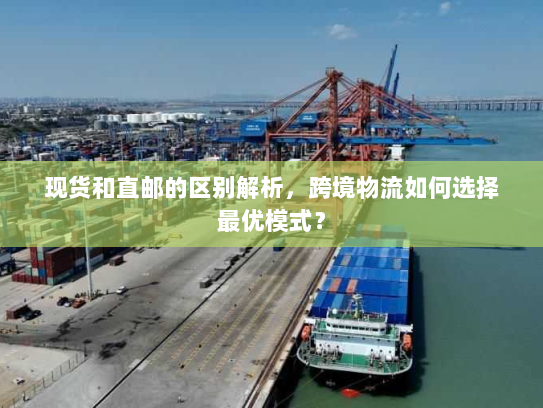现货和直邮的区别解析,跨境物流如何选择最优模式? 现货和直邮的区别解析,跨境物流如何选择最优模式?