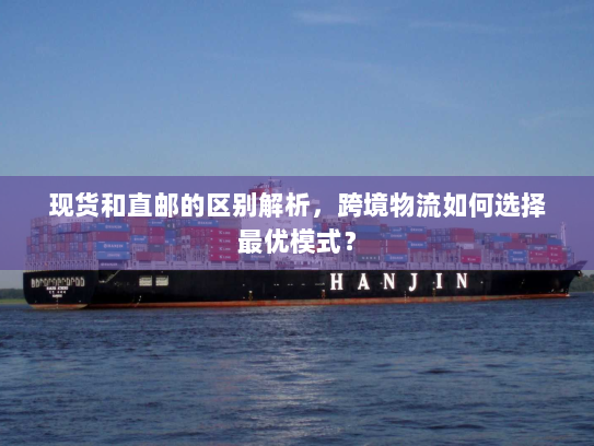 现货和直邮的区别解析,跨境物流如何选择最优模式? 现货和直邮的区别解析,跨境物流如何选择最优模式?