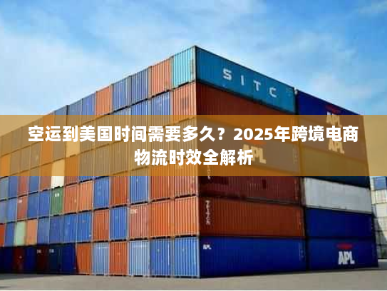 空运到美国时间需要多久?2025年跨境电商物流时效全解析 空运到美国时间需要多久?2025年跨境电商物流时效全解析