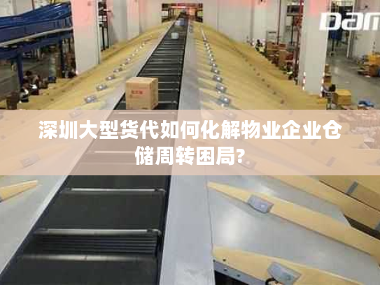 深圳大型货代如何化解物业企业仓储周转困局?