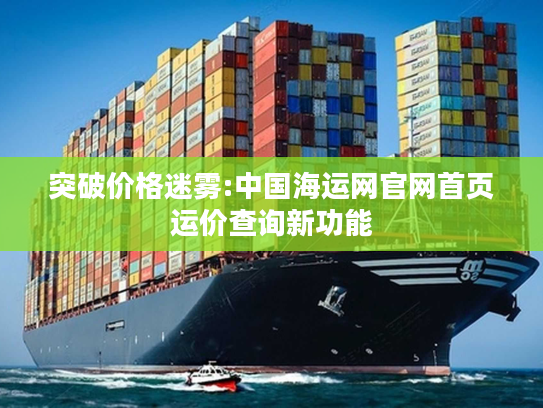 突破价格迷雾:中国海运网官网首页运价查询新功能 突破价格迷雾:中国海运网官网首页运价查询新功能