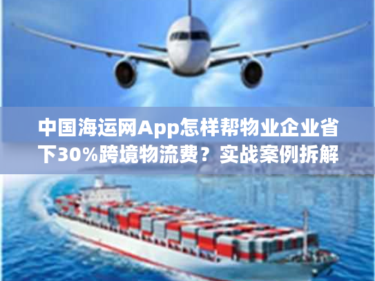 中国海运网App怎样帮物业企业省下30%跨境物流费？实战案例拆解