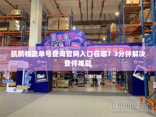 凯鹏物流单号查询官网入口在哪?3分钟解决查件难题 凯鹏物流单号查询官网入口在哪?3分钟解决查件难题