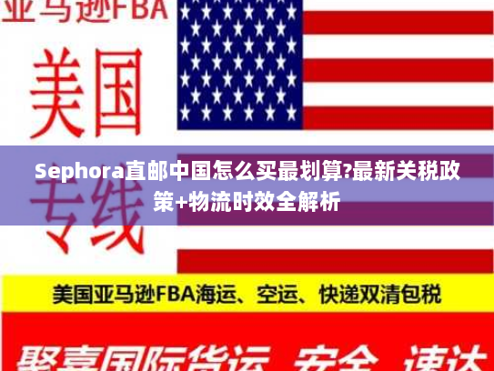Sephora直邮中国怎么买最划算?最新关税政策+物流时效全解析 Sephora直邮中国怎么买最划算?最新关税政策+物流时效全解析