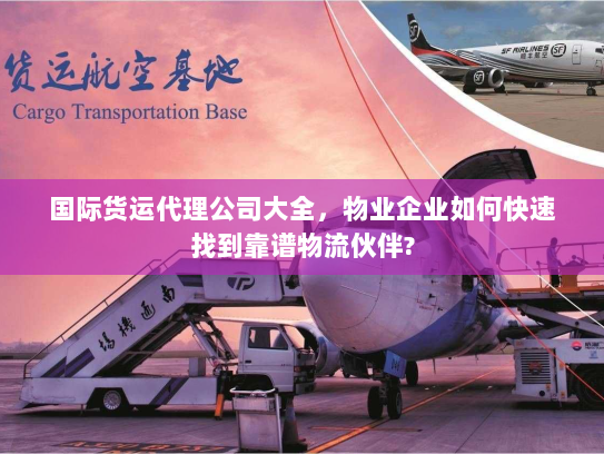 国际货运代理公司大全,物业企业如何快速找到靠谱物流伙伴? 国际货运代理公司大全,物业企业如何快速找到靠谱物流伙伴?