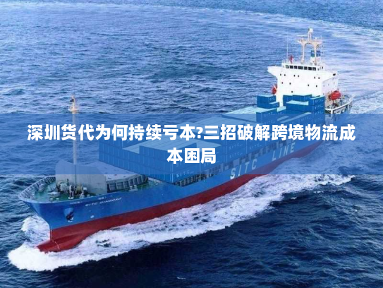 深圳货代为何持续亏本?三招破解跨境物流成本困局 深圳货代为何持续亏本?三招破解跨境物流成本困局