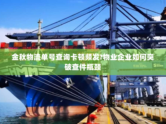 金秋物流单号查询卡顿频发?物业企业如何突破查件瓶颈 金秋物流单号查询卡顿频发?物业企业如何突破查件瓶颈