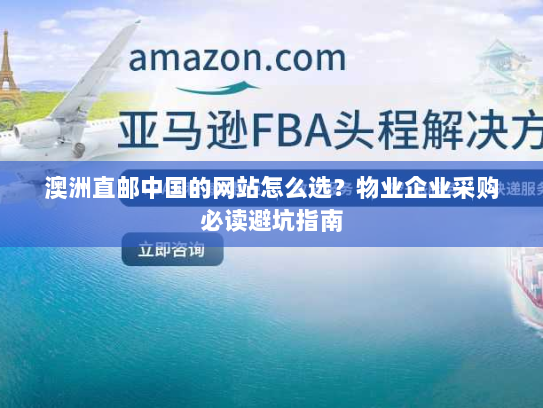 澳洲直邮中国的网站怎么选？物业企业采购必读避坑指南