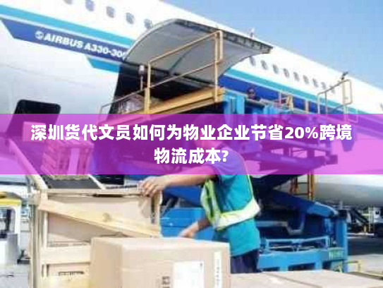 深圳货代文员如何为物业企业节省20%跨境物流成本? 深圳货代文员如何为物业企业节省20%跨境物流成本?
