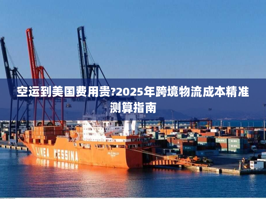 空运到美国费用贵?2025年跨境物流成本精准测算指南 空运到美国费用贵?2025年跨境物流成本精准测算指南