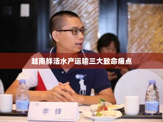 越南鲜活水产运输三大致命痛点 越南鲜活水产运输三大致命痛点